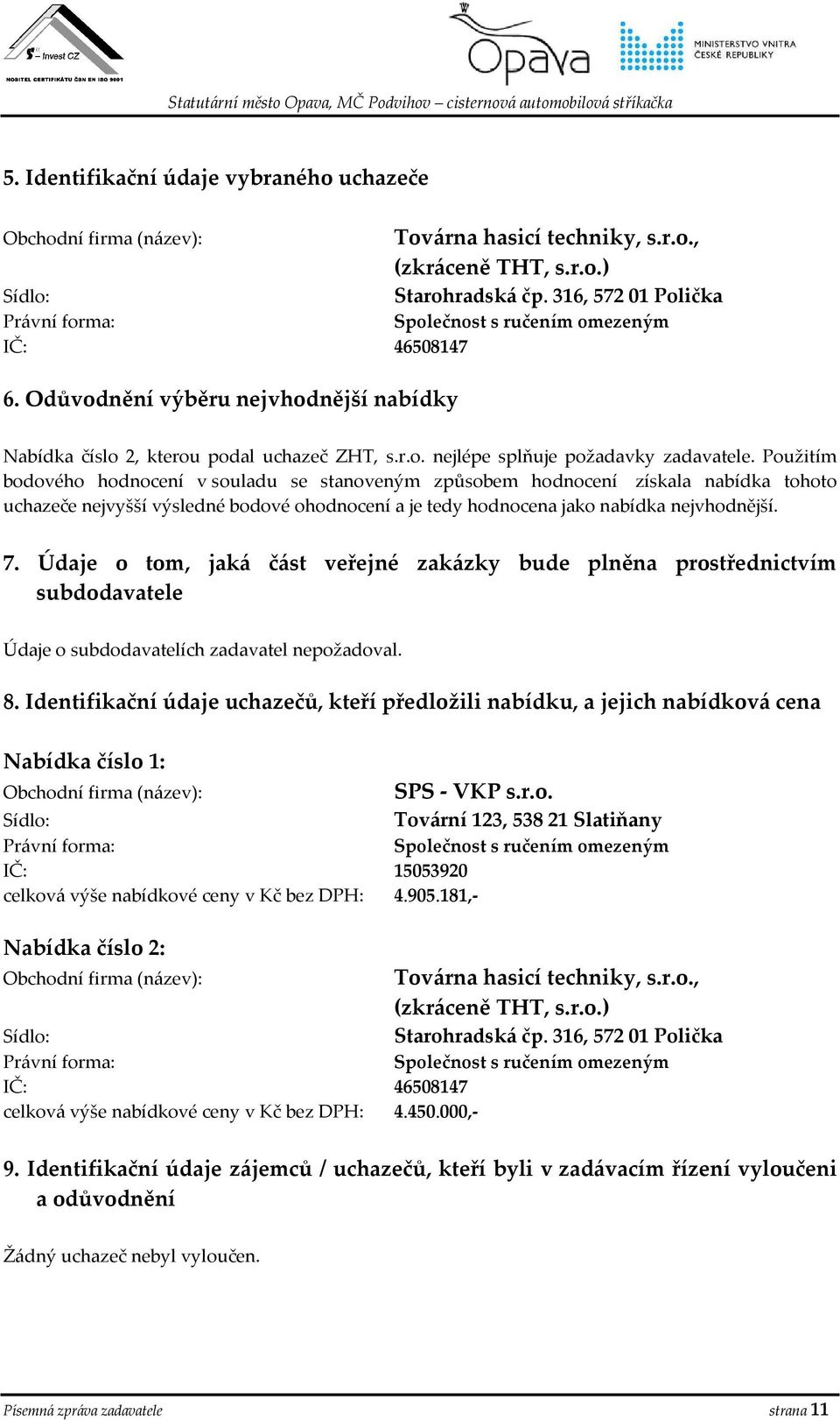 Použitím bodového hodnocení v souladu se stanoveným způsobem hodnocení získala nabídka tohoto uchazeče nejvyšší výsledné bodové ohodnocení a je tedy hodnocena jako nabídka nejvhodnější. 7.