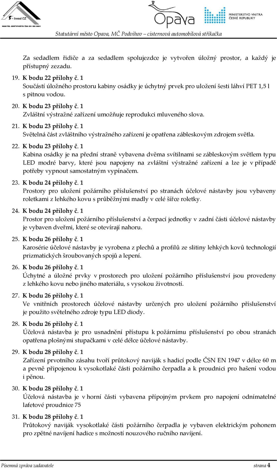 1 Zvláštní výstražné zařízení umožňuje reprodukci mluveného slova. 21. K bodu 23 přílohy č. 1 Světelná část zvláštního výstražného zařízení je opatřena zábleskovým zdrojem světla. 22.
