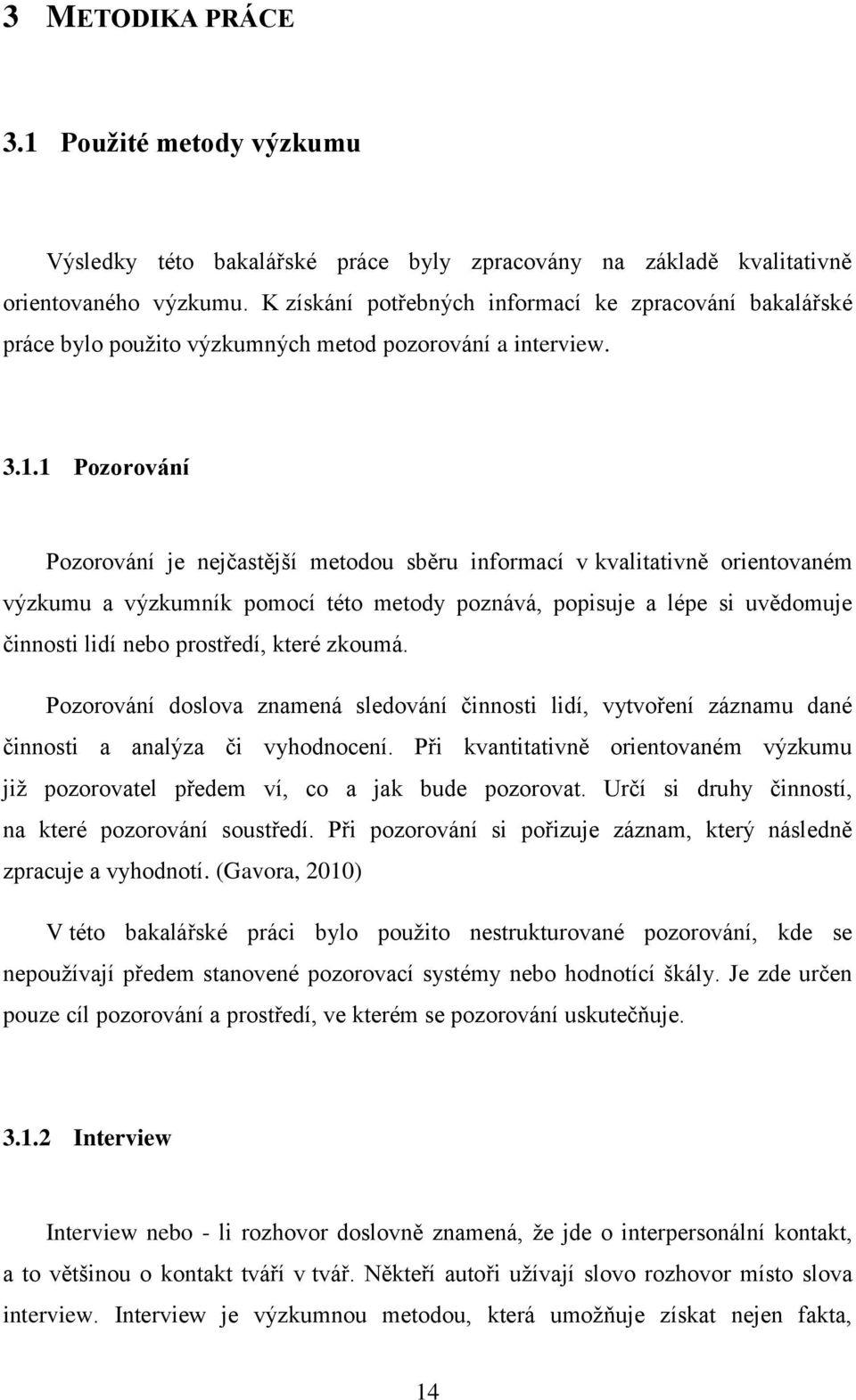1 Pozorování Pozorování je nejčastější metodou sběru informací v kvalitativně orientovaném výzkumu a výzkumník pomocí této metody poznává, popisuje a lépe si uvědomuje činnosti lidí nebo prostředí,