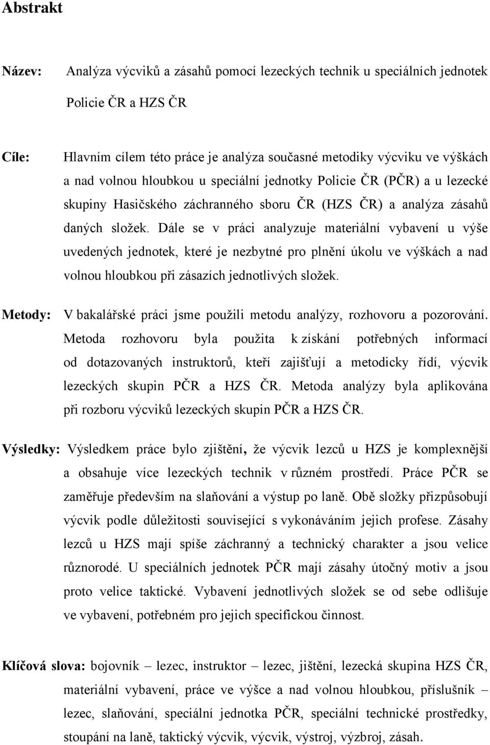 Dále se v práci analyzuje materiální vybavení u výše uvedených jednotek, které je nezbytné pro plnění úkolu ve výškách a nad volnou hloubkou při zásazích jednotlivých složek.