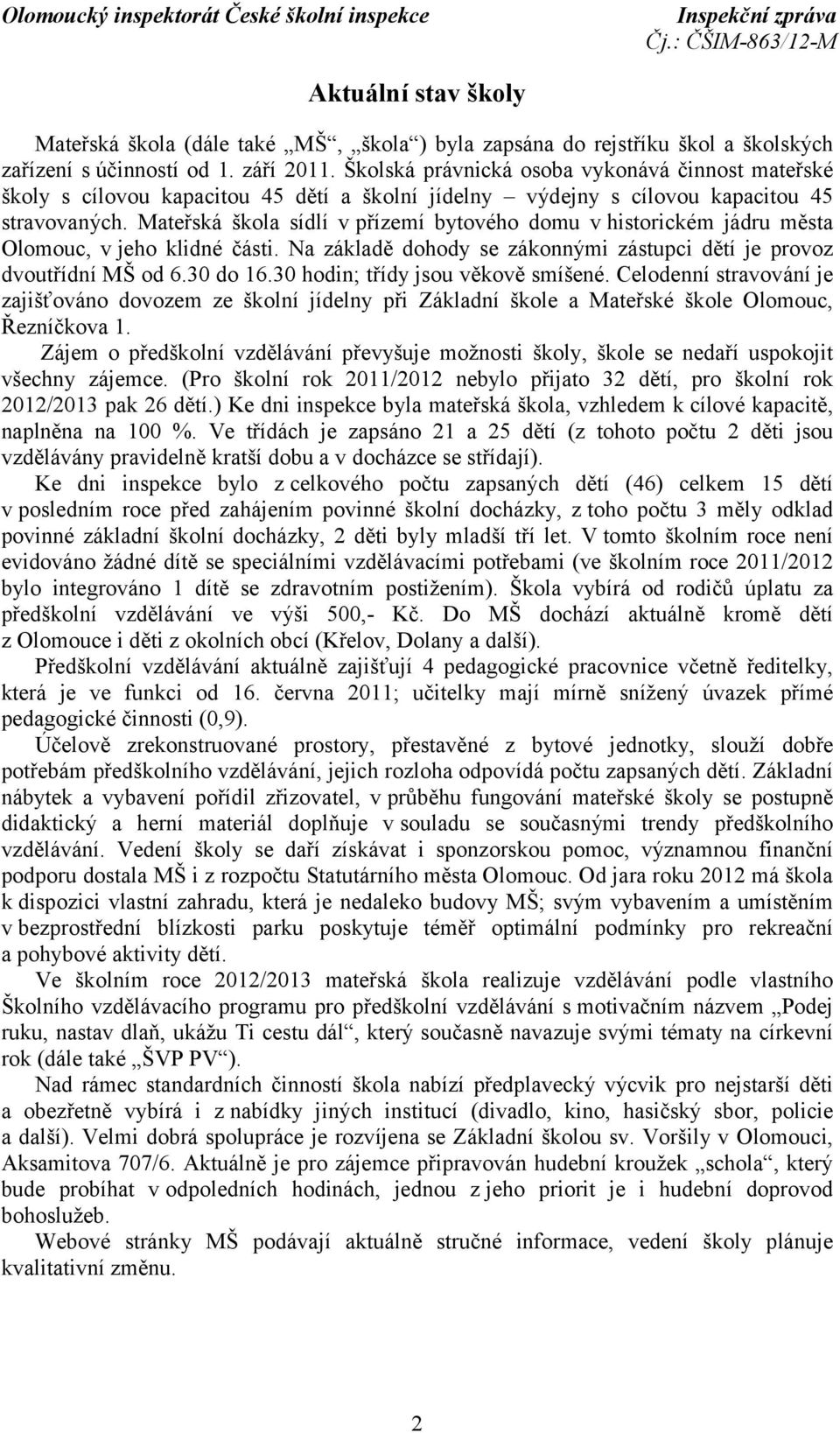 Mateřská škola sídlí v přízemí bytového domu v historickém jádru města Olomouc, v jeho klidné části. Na základě dohody se zákonnými zástupci dětí je provoz dvoutřídní MŠ od 6.30 do 16.
