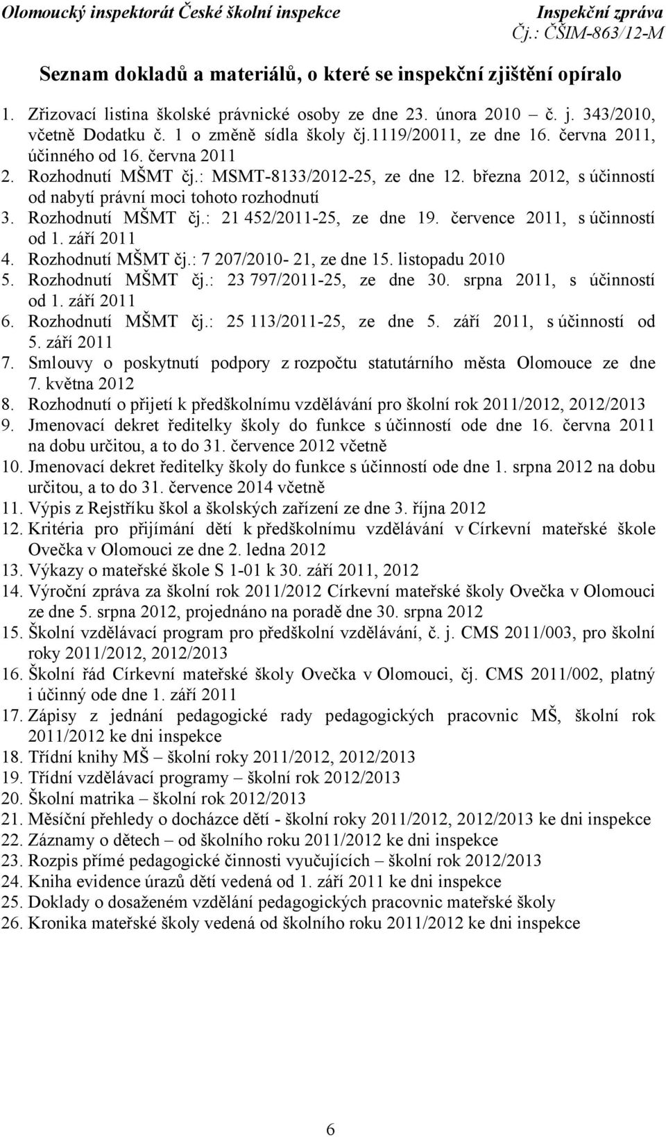 Rozhodnutí MŠMT čj.: 21 452/2011-25, ze dne 19. července 2011, súčinností od 1. září 2011 4. Rozhodnutí MŠMT čj.: 7 207/2010-21, ze dne 15. listopadu 2010 5. Rozhodnutí MŠMT čj.: 23 797/2011-25, ze dne 30.