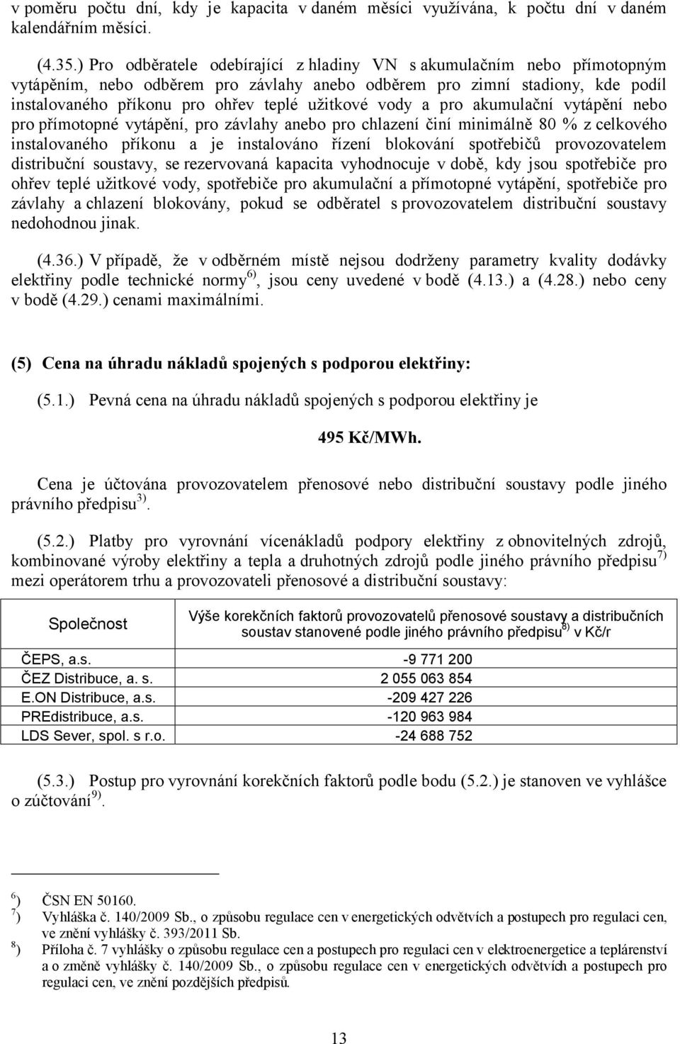 vody a pro akumulační vytápění nebo pro přímotopné vytápění, pro závlahy anebo pro chlazení činí minimálně 80 % z celkového instalovaného příkonu a je instalováno řízení blokování spotřebičů