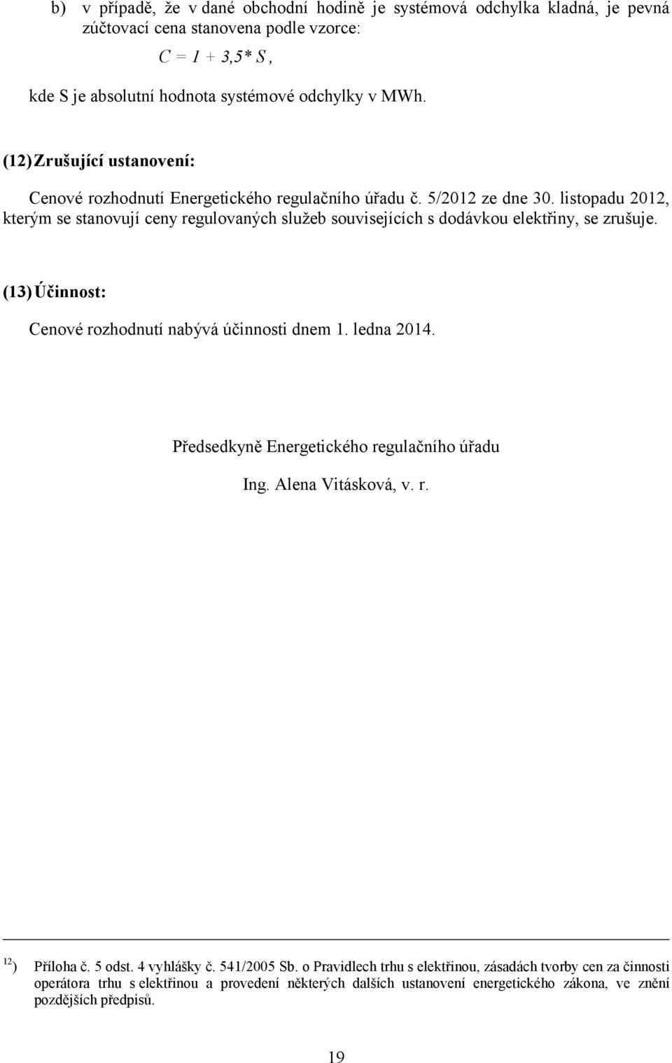 listopadu 2012, kterým se stanovují ceny regulovaných služeb souvisejících s dodávkou elektřiny, se zrušuje. (13)Účinnost: Cenové rozhodnutí nabývá účinnosti dnem 1. ledna 2014.