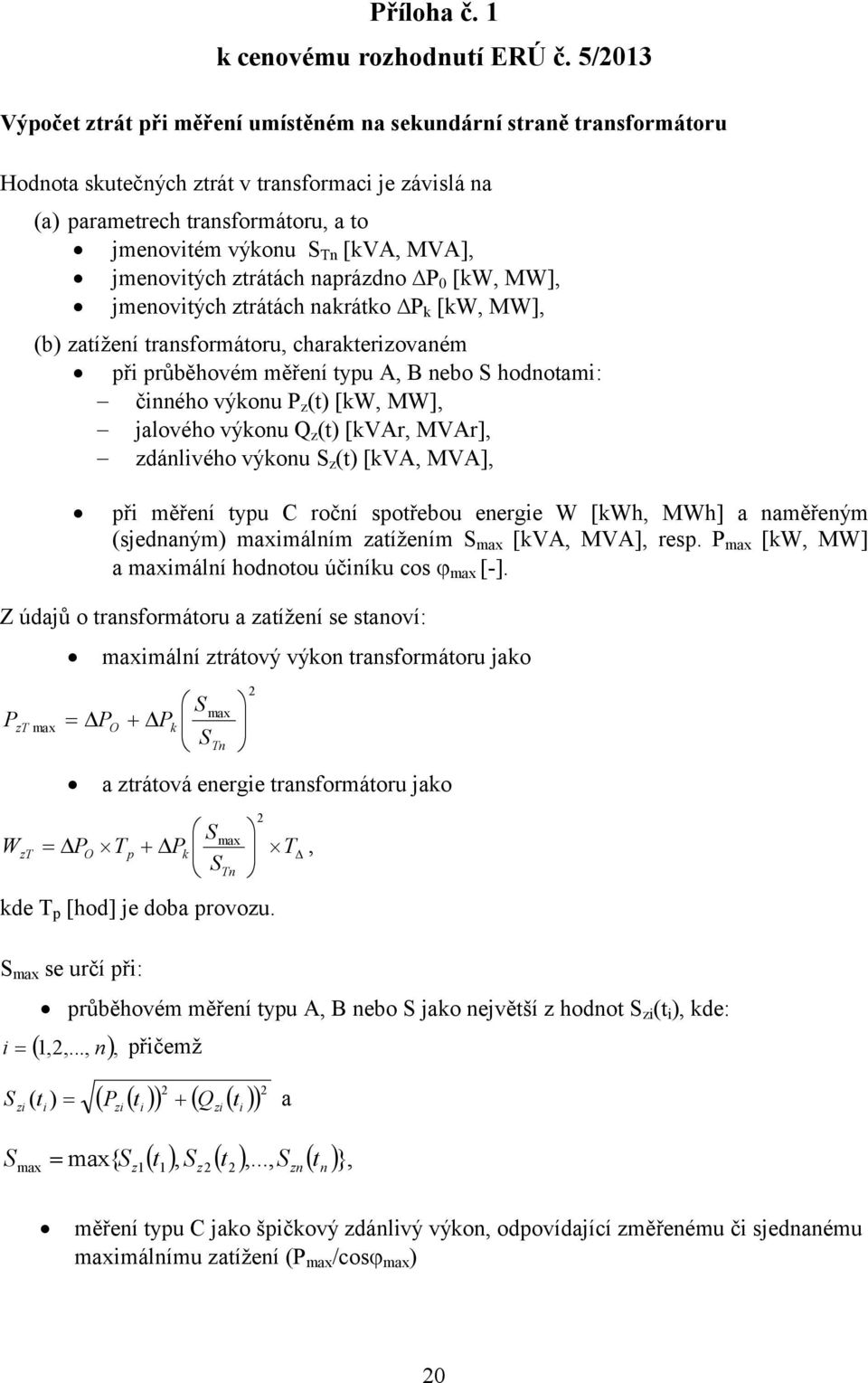 MVA], jmenovitých ztrátách naprázdno P 0 [kw, MW], jmenovitých ztrátách nakrátko P k [kw, MW], (b) zatížení transformátoru, charakterizovaném při průběhovém měření typu A, B nebo S hodnotami: činného