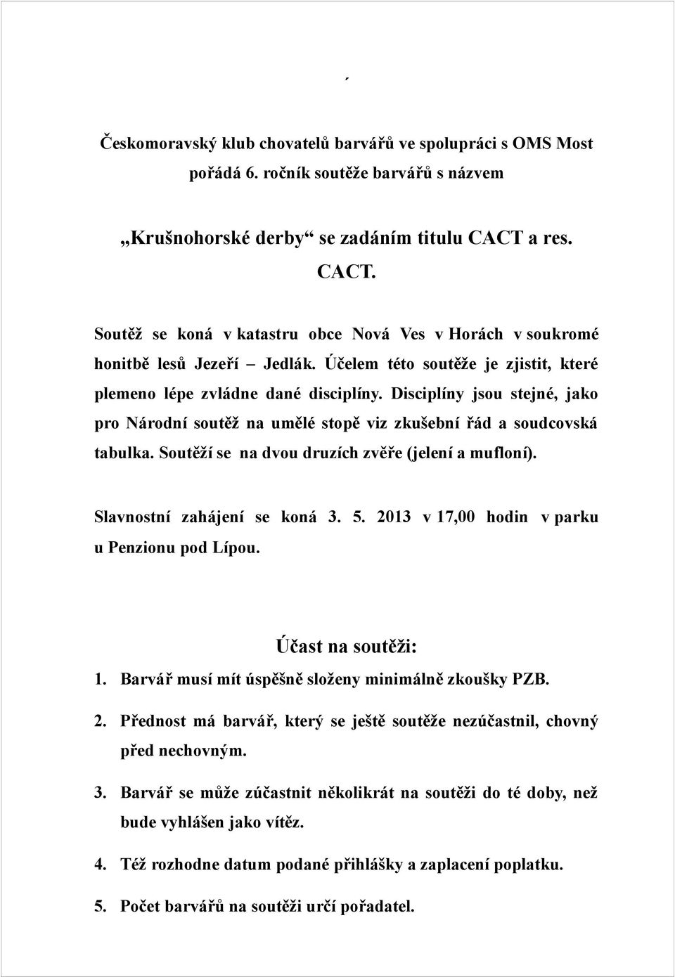 Disciplíny jsou stejné, jako pro Národní soutěž na umělé stopě viz zkušební řád a soudcovská tabulka. Soutěží se na dvou druzích zvěře (jelení a mufloní). Slavnostní zahájení se koná 3. 5.