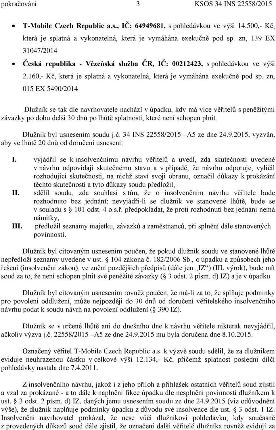 zn, 015 EX 5490/2014 Dlužník se tak dle navrhovatele nachází v úpadku, kdy má více věřitelů s peněžitými závazky po dobu delší 30 dnů po lhůtě splatnosti, které není schopen plnit.