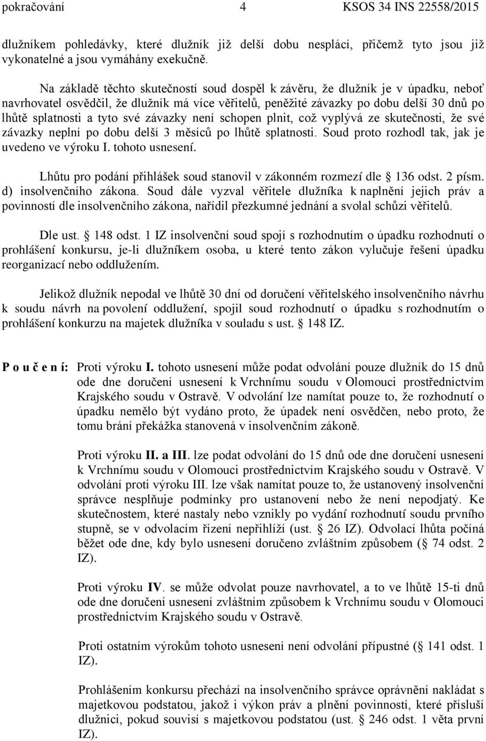 své závazky není schopen plnit, což vyplývá ze skutečnosti, že své závazky neplní po dobu delší 3 měsíců po lhůtě splatnosti. Soud proto rozhodl tak, jak je uvedeno ve výroku I. tohoto usnesení.