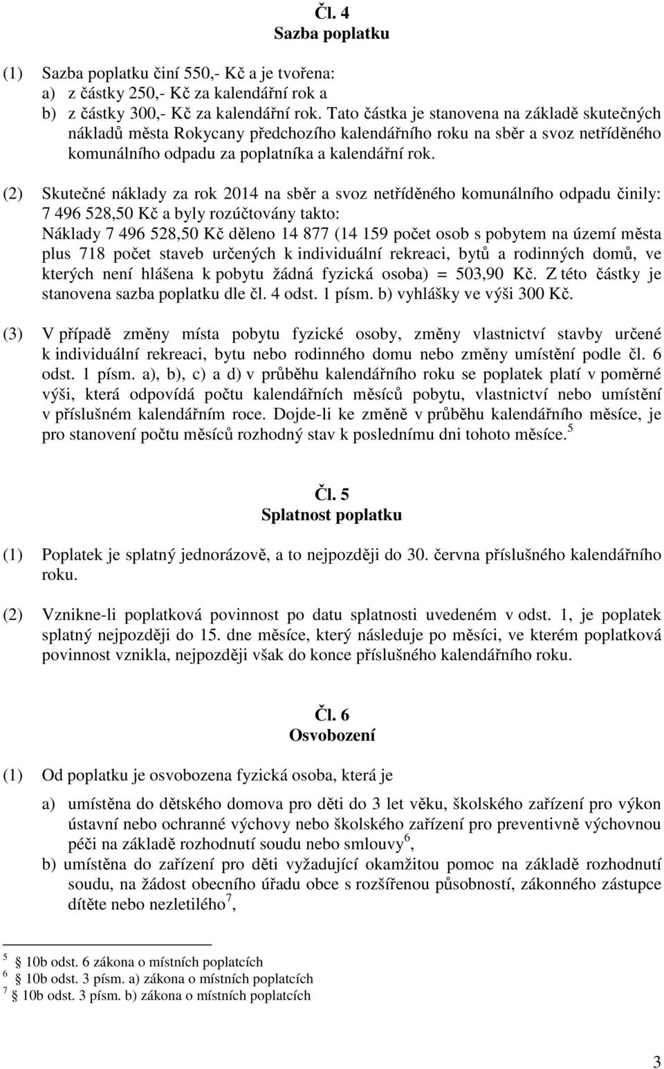 (2) Skutečné náklady za rok 2014 na sběr a svoz netříděného komunálního odpadu činily: 7 496 528,50 Kč a byly rozúčtovány takto: Náklady 7 496 528,50 Kč děleno 14 877 (14 159 počet osob s pobytem na