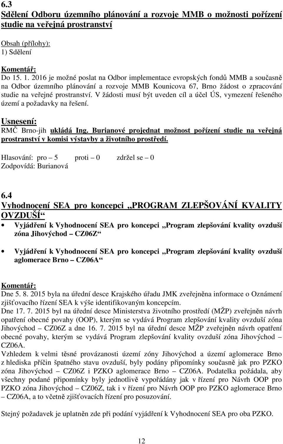 . 1. 2016 je možné poslat na Odbor implementace evropských fondů MMB a současně na Odbor územního plánování a rozvoje MMB Kounicova 67, Brno žádost o zpracování studie na veřejné prostranství.