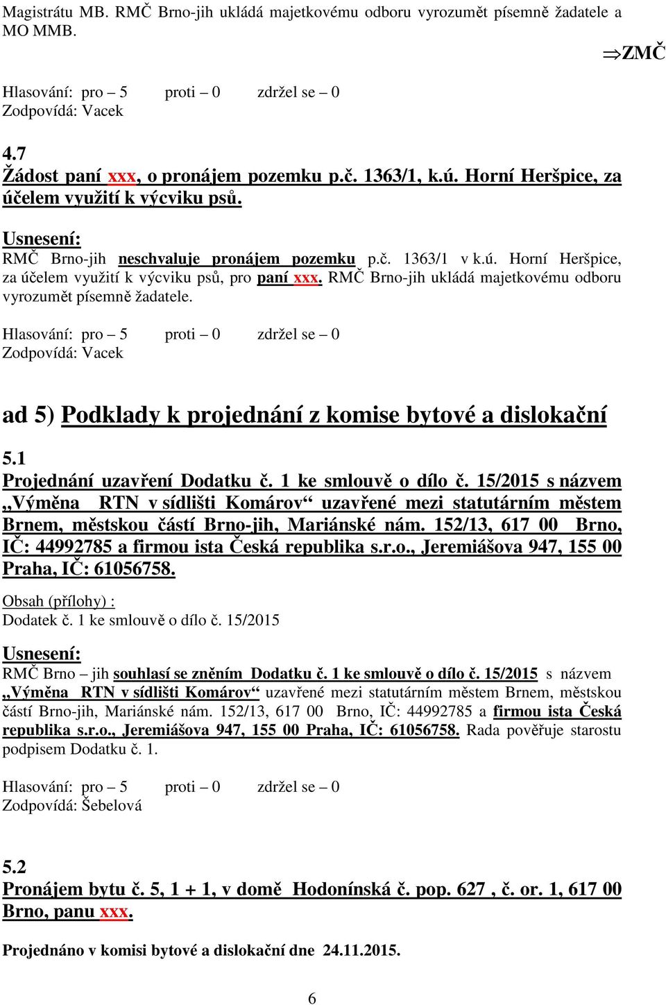 RMČ Brno-jih ukládá majetkovému odboru vyrozumět písemně žadatele. Zodpovídá: Vacek ad 5) Podklady k projednání z komise bytové a dislokační 5.1 Projednání uzavření Dodatku č. 1 ke smlouvě o dílo č.