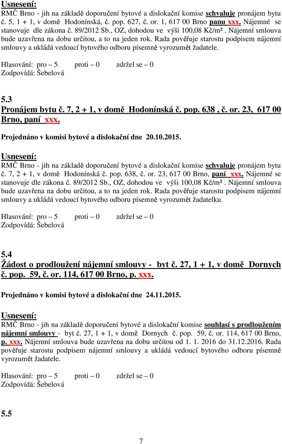 Rada pověřuje starostu podpisem nájemní smlouvy a ukládá vedoucí bytového odboru písemně vyrozumět žadatele. 5.3 Pronájem bytu č. 7, 2 + 1, v domě Hodonínská č. pop. 638, č. or.