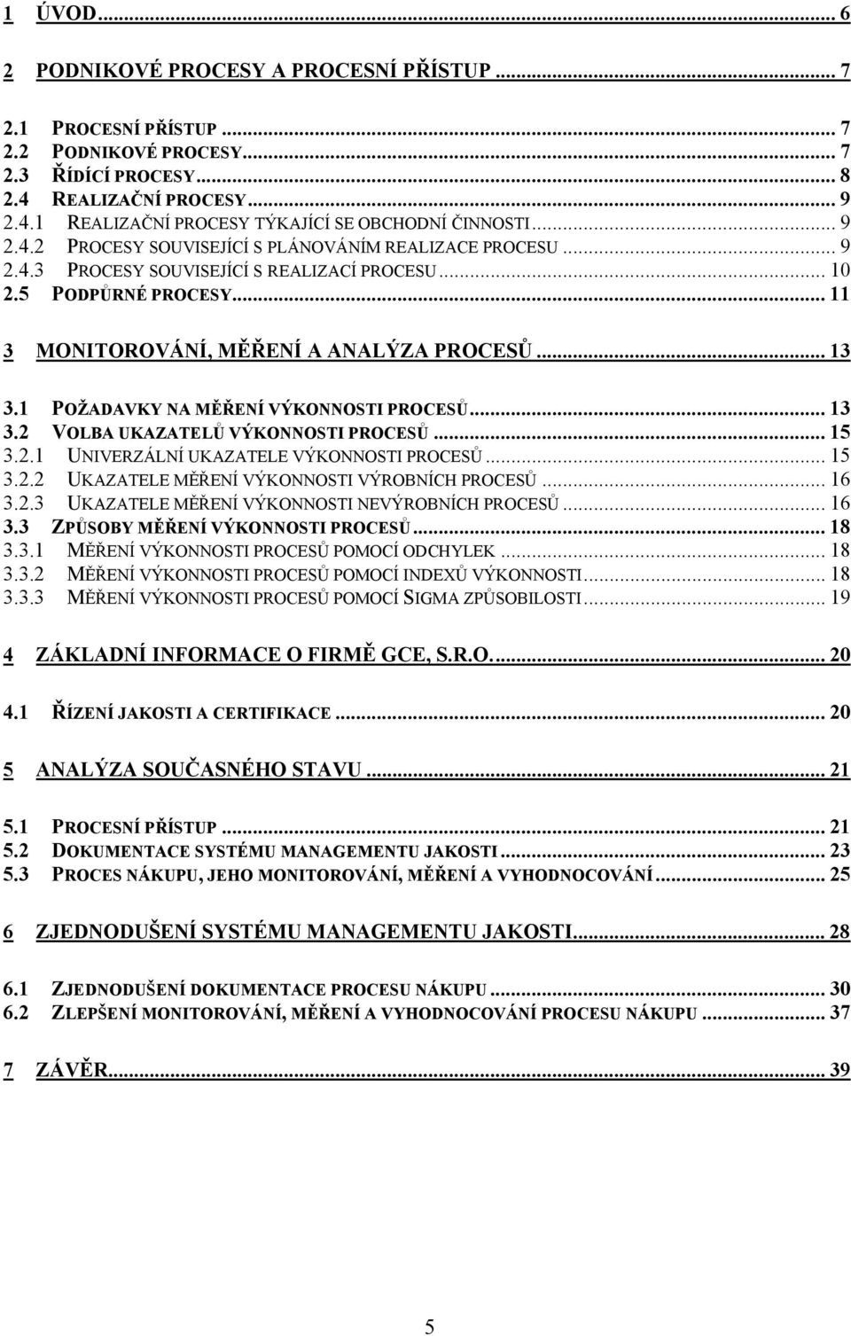 1 POŽADAVKY NA MĚŘENÍ VÝKONNOSTI PROCESŮ... 13 3.2 VOLBA UKAZATELŮ VÝKONNOSTI PROCESŮ... 15 3.2.1 UNIVERZÁLNÍ UKAZATELE VÝKONNOSTI PROCESŮ... 15 3.2.2 UKAZATELE MĚŘENÍ VÝKONNOSTI VÝROBNÍCH PROCESŮ.