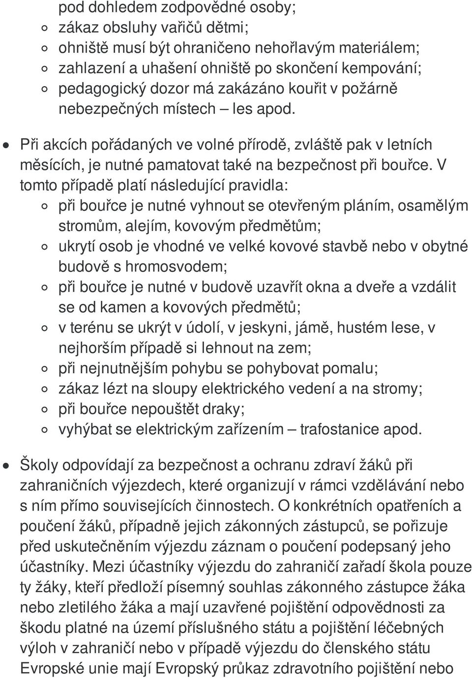 V tomto případě platí následující pravidla: při bouřce je nutné vyhnout se otevřeným pláním, osamělým stromům, alejím, kovovým předmětům; ukrytí osob je vhodné ve velké kovové stavbě nebo v obytné