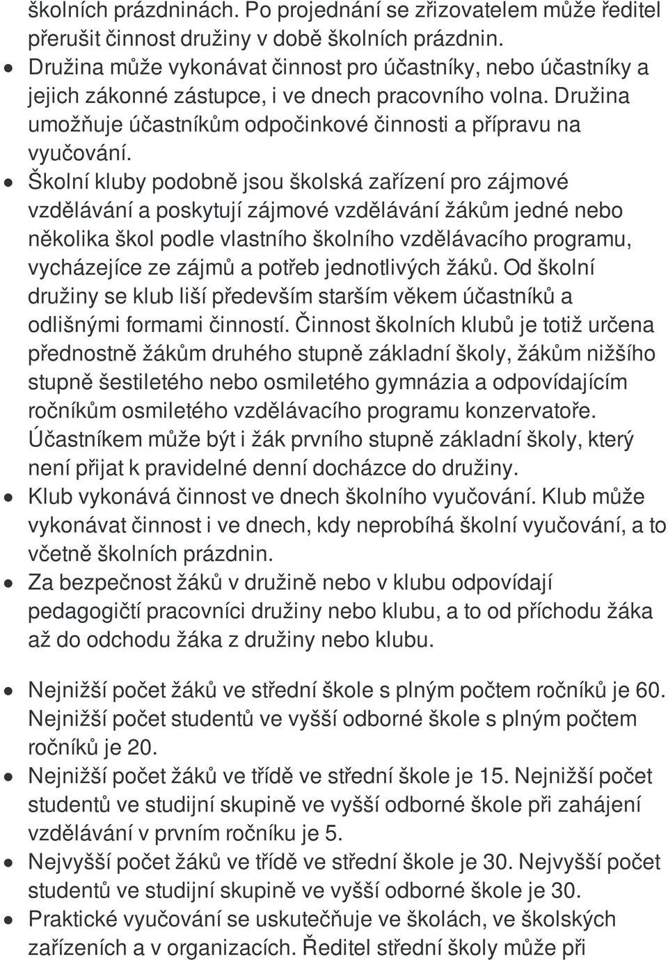 Školní kluby podobně jsou školská zařízení pro zájmové vzdělávání a poskytují zájmové vzdělávání žákům jedné nebo několika škol podle vlastního školního vzdělávacího programu, vycházejíce ze zájmů a