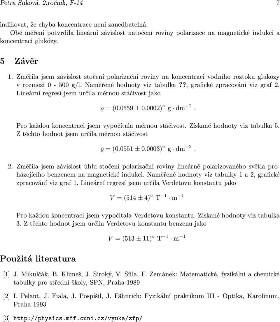 Lineární regresí jsem určila měrnou stáčivost jako ϱ=(0.0559 ±0.0002) g dm 2. Pro každou koncentraci jsem vypočítala měrnou stáčivost. Získané hodnoty viz tabulka 5.