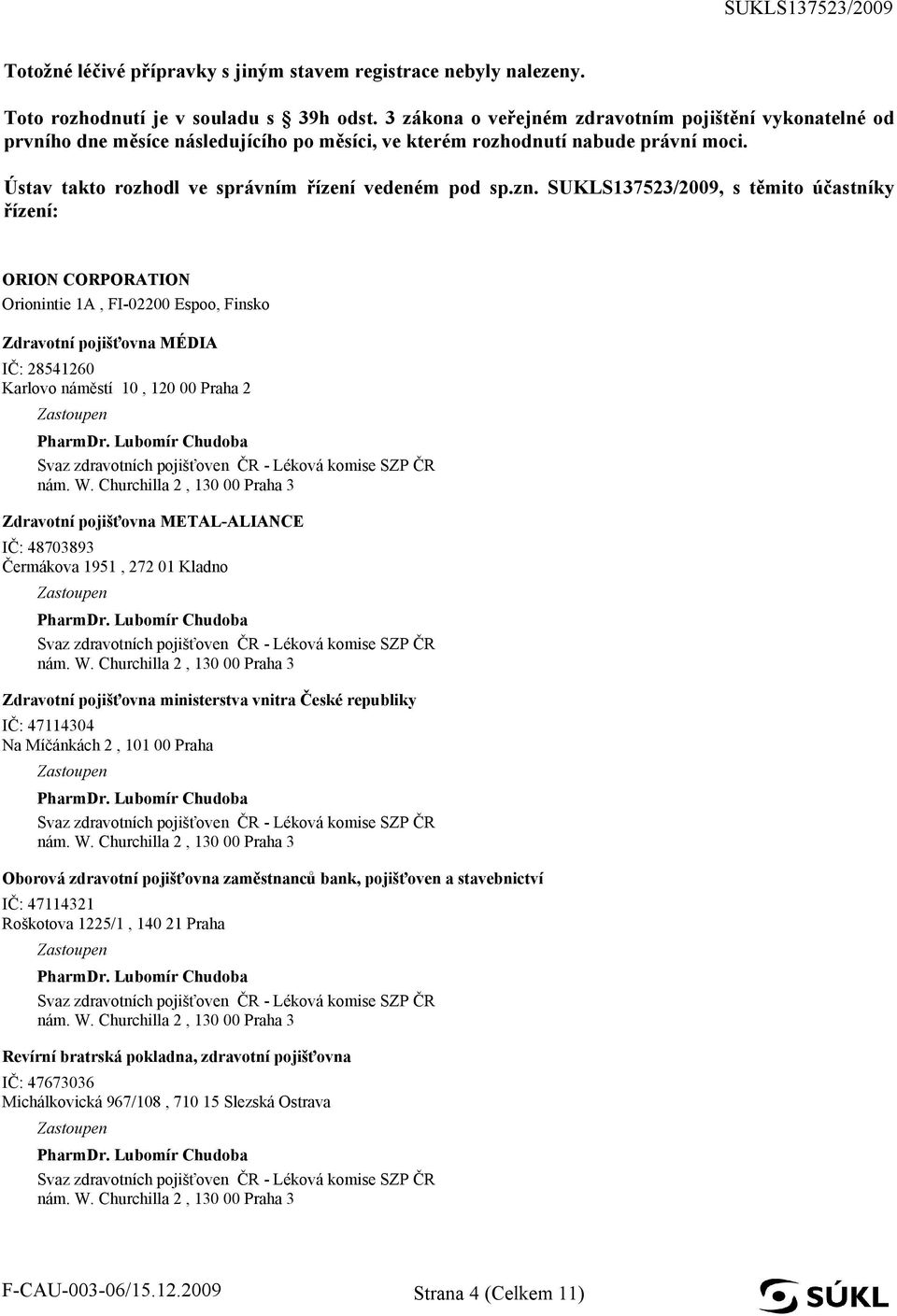 SUKLS137523/2009, s těmito účastníky řízení: ORION CORPORATION Orionintie 1A, FI-02200 Espoo, Finsko Zdravotní pojišťovna MÉDIA IČ: 28541260 Karlovo náměstí 10, 120 00 Praha 2 Zdravotní pojišťovna