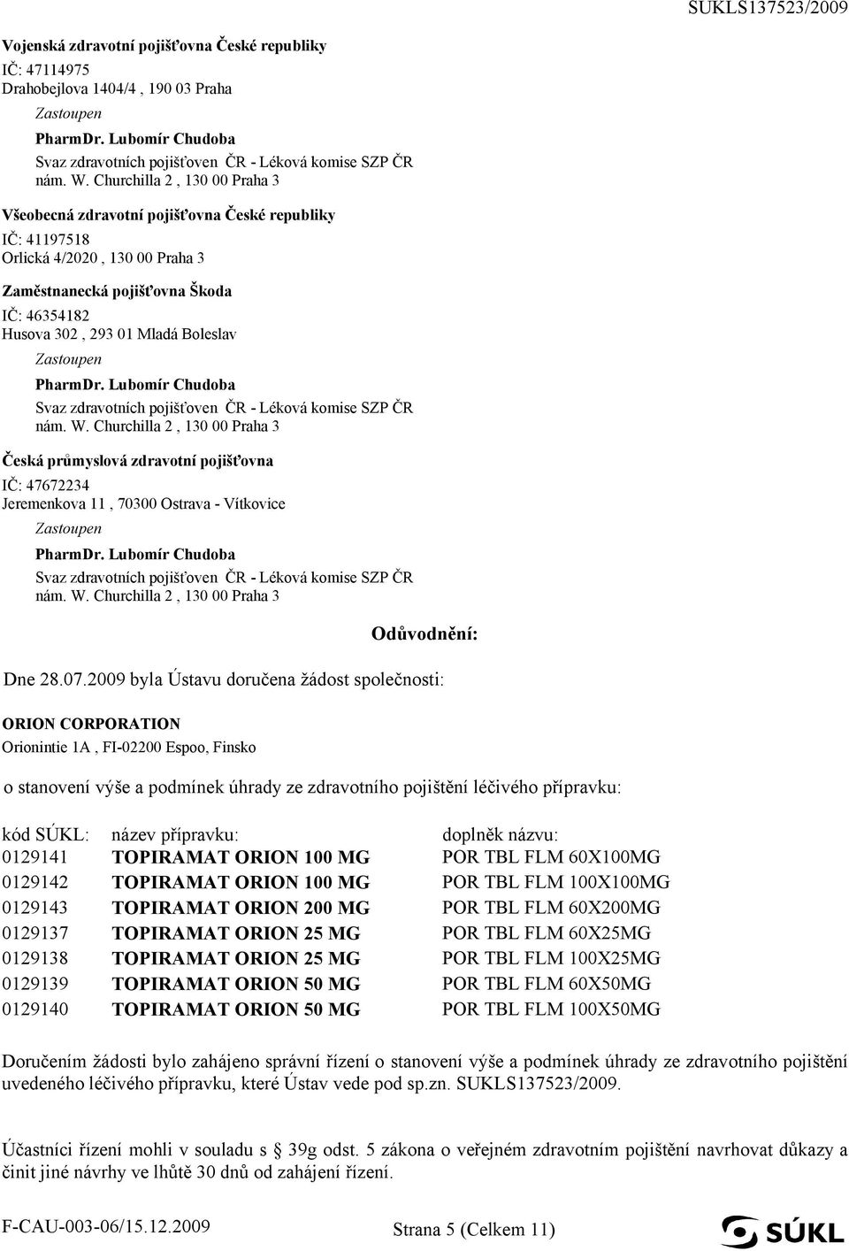 2009 byla Ústavu doručena žádost společnosti: ORION CORPORATION Orionintie 1A, FI-02200 Espoo, Finsko o stanovení výše a podmínek úhrady ze zdravotního pojištění léčivého přípravku: kód SÚKL: 0129141