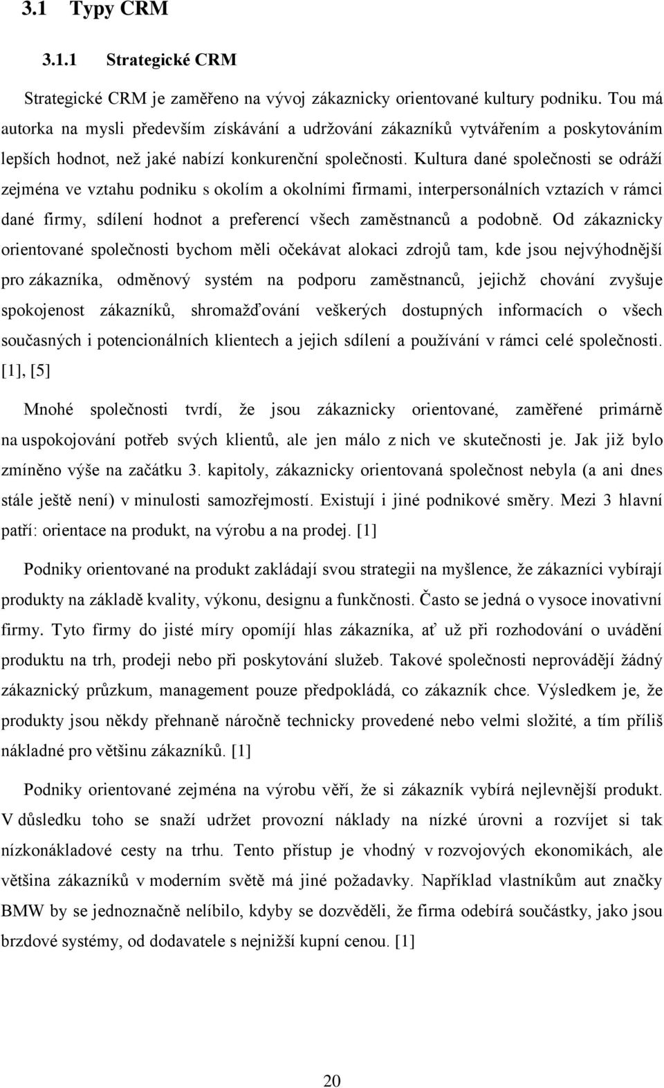 Kultura dané společnosti se odráží zejména ve vztahu podniku s okolím a okolními firmami, interpersonálních vztazích v rámci dané firmy, sdílení hodnot a preferencí všech zaměstnanců a podobně.