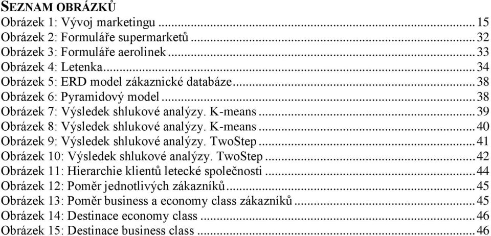 .. 39 Obrázek 8: Výsledek shlukové analýzy. K-means... 40 Obrázek 9: Výsledek shlukové analýzy. TwoStep... 41 Obrázek 10: Výsledek shlukové analýzy. TwoStep... 42 Obrázek 11: Hierarchie klientů letecké společnosti.