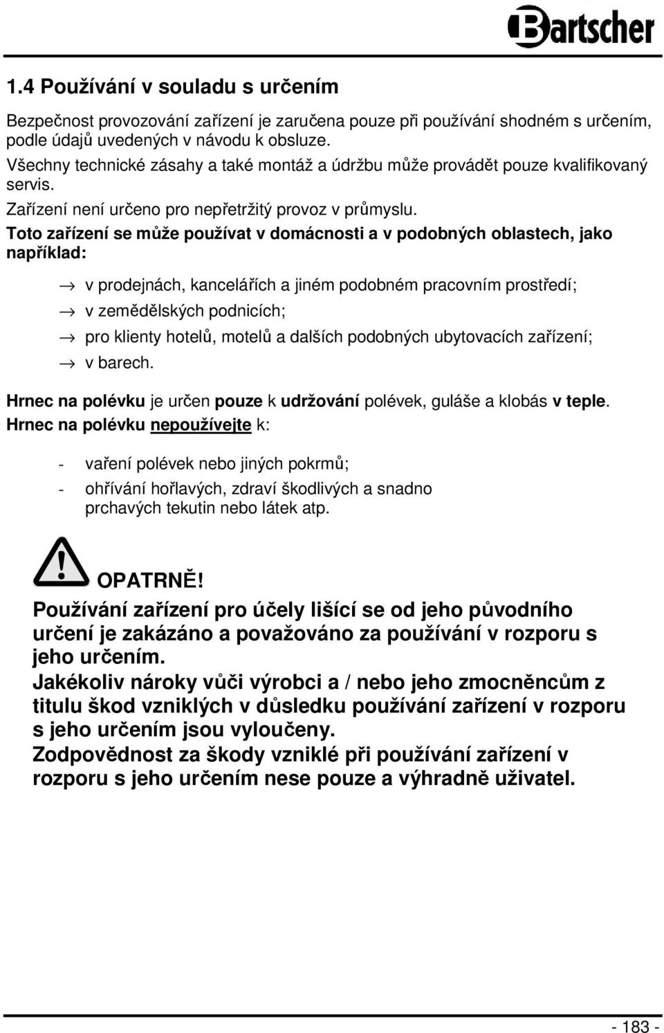 Toto zařízení se může používat v domácnosti a v podobných oblastech, jako například: v prodejnách, kancelářích a jiném podobném pracovním prostředí; v zemědělských podnicích; pro klienty hotelů,