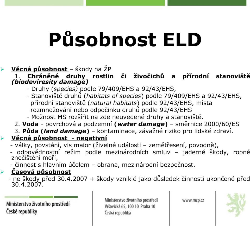 přírodní stanoviště (natural habitats) podle 92/43/EHS, místa rozmnožování nebo odpočinku druhů podle 92/43/EHS - Možnost MS rozšířit na zde neuvedené druhy a stanoviště. 2.