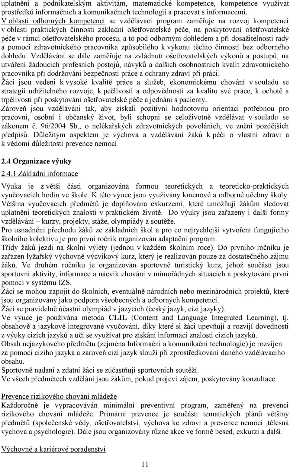 ošetřovatelského procesu, a to pod odborným dohledem a při dosažitelnosti rady a pomoci zdravotnického pracovníka způsobilého k výkonu těchto činností bez odborného dohledu.