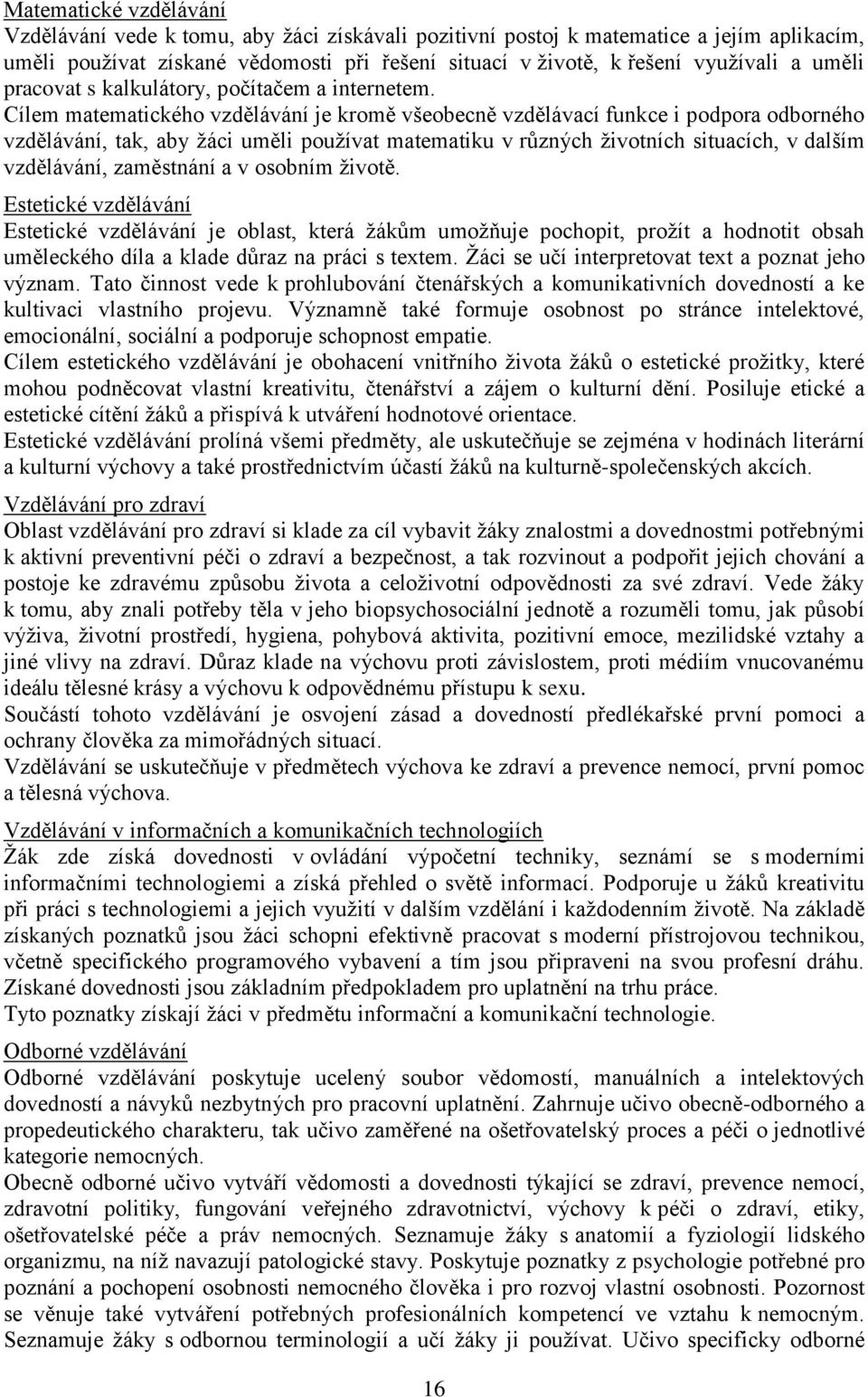 Cílem matematického vzdělávání je kromě všeobecně vzdělávací funkce i podpora odborného vzdělávání, tak, aby žáci uměli používat matematiku v různých životních situacích, v dalším vzdělávání,