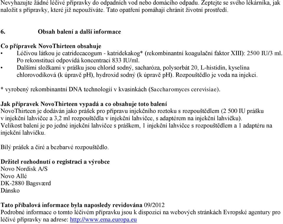 Po rekonstituci odpovídá koncentraci 833 IU/ml. Dalšími složkami v prášku jsou chlorid sodný, sacharóza, polysorbát 20, L-histidin, kyselina chlorovodíková (k úpravě ph), hydroxid sodný (k úpravě ph).
