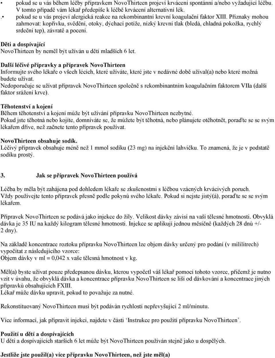 Příznaky mohou zahrnovat: kopřivku, svědění, otoky, dýchací potíže, nízký krevní tlak (bledá, chladná pokožka, rychlý srdeční tep), závratě a pocení.