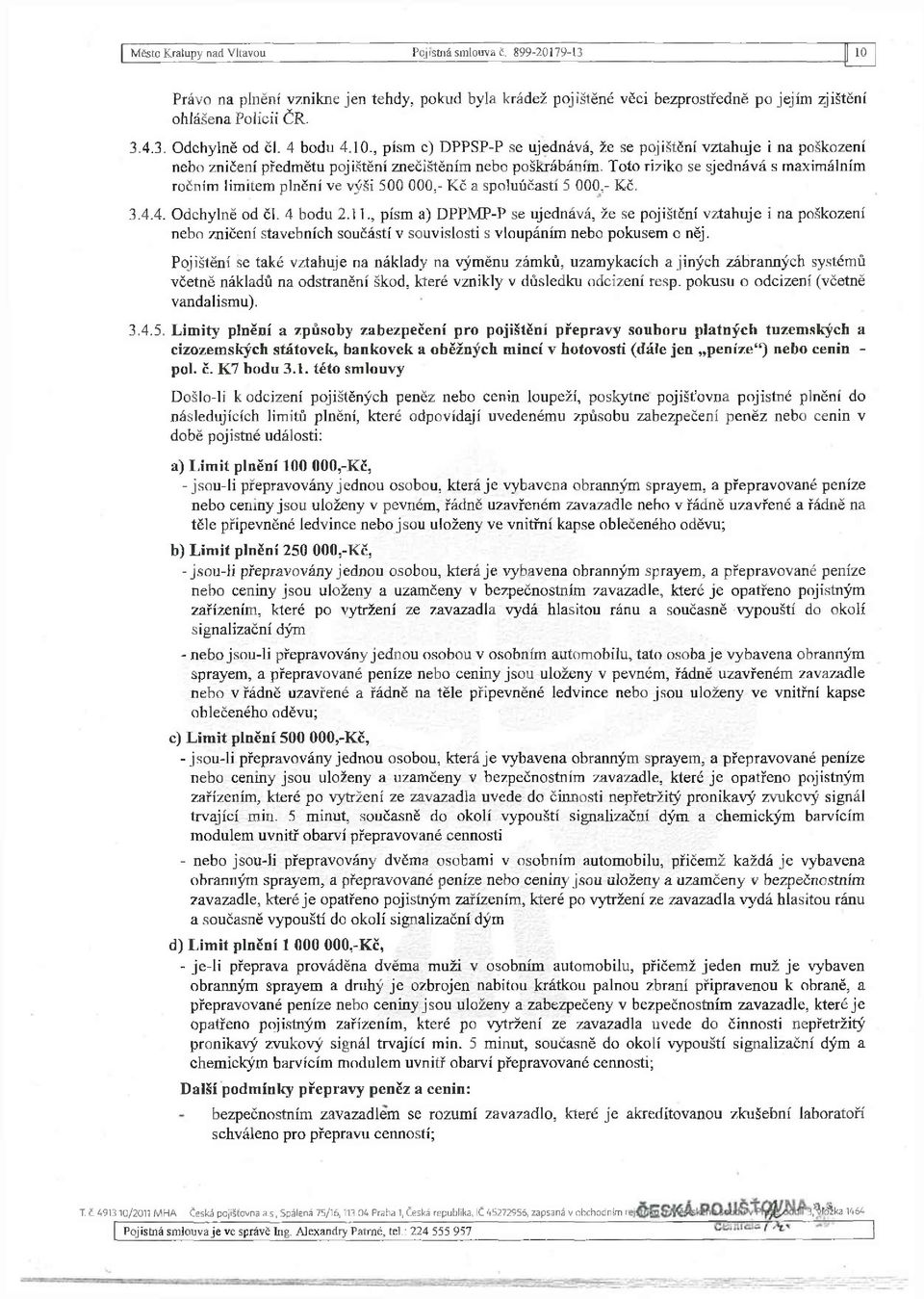 Toto riziko se sjednává s maximálním ročním limitem plnění ve výši 500 000,- Kč a spoluúčastí 5 000,- Kč. 3.4.4. Odchylně od čl. 4 bodu 2.11.