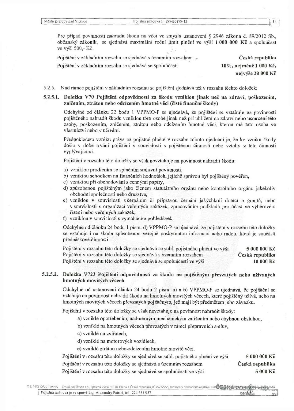 i v Pojištění v základním rozsahu se sjednává s územním rozsahem Pojištění v základním rozsahu se sjednává se spoluúčastí Česká republika 10%, nejméně 1 000 Kč, nejvýše 20 000 Kč 5.
