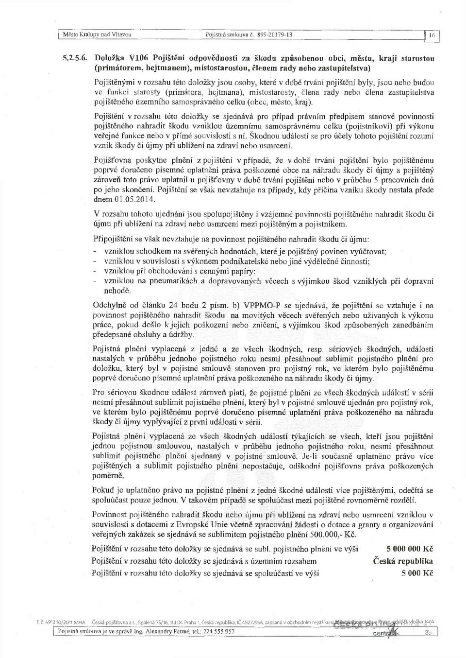 Doložka V106 Pojištění odpovědnosti za škodu způsobenou obci, městu, kraji starostou (prim átorem, hejtmanem), místostarostou, členem rady nebo zastupitelstva) Pojištěnými v rozsahu této doložky jsou