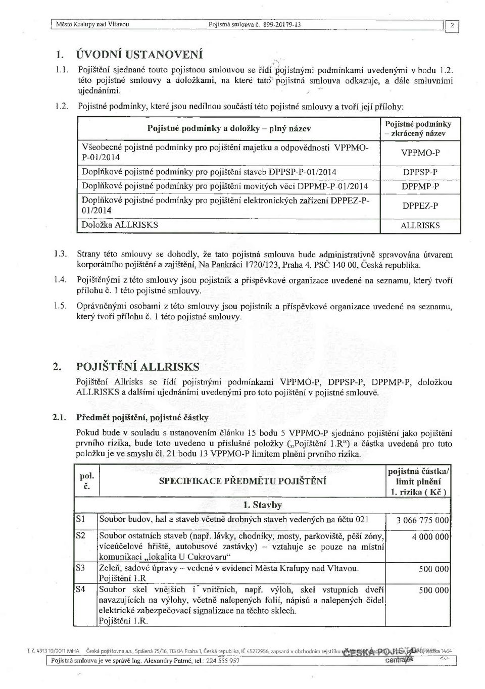 Pojistné podmínky, které jsou nedílnou součástí této pojistné smlouvy a tvoří její přílohy: Pojistné podmínky a doložky - plný název Všeobecné pojistné podmínky pro pojištění majetku a odpovědnosti