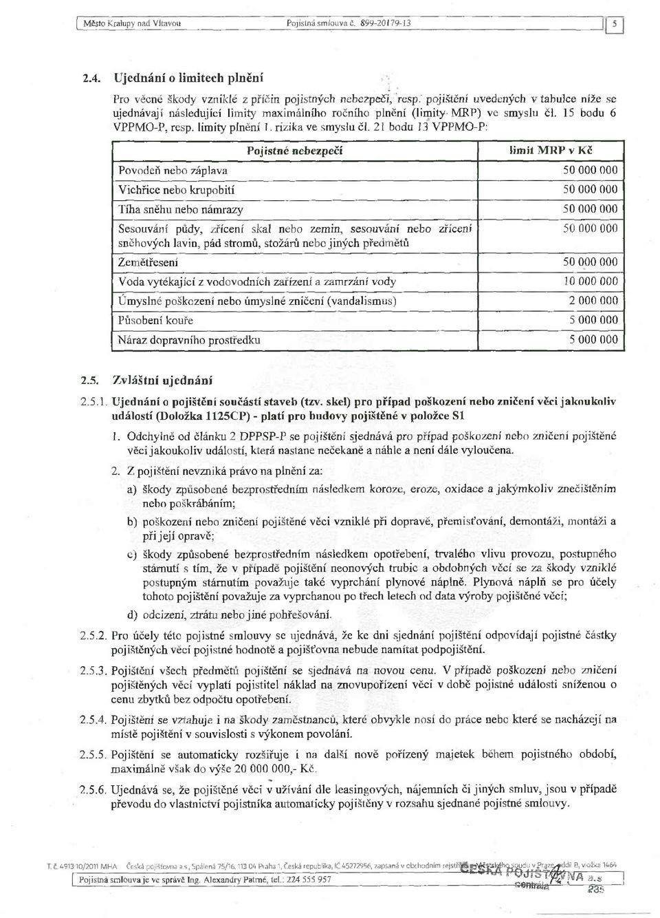 21 bodu 13 VPPMO-P: Pojistné nebezpečí limit MRP v Kč Povodeň nebo záplava 50 000 000 Vichřice nebo krupobití 50 000 000 Tíha sněhu nebo námrazy 50 000 000 Sesouvání půdy, zřícení skal nebo zemin,