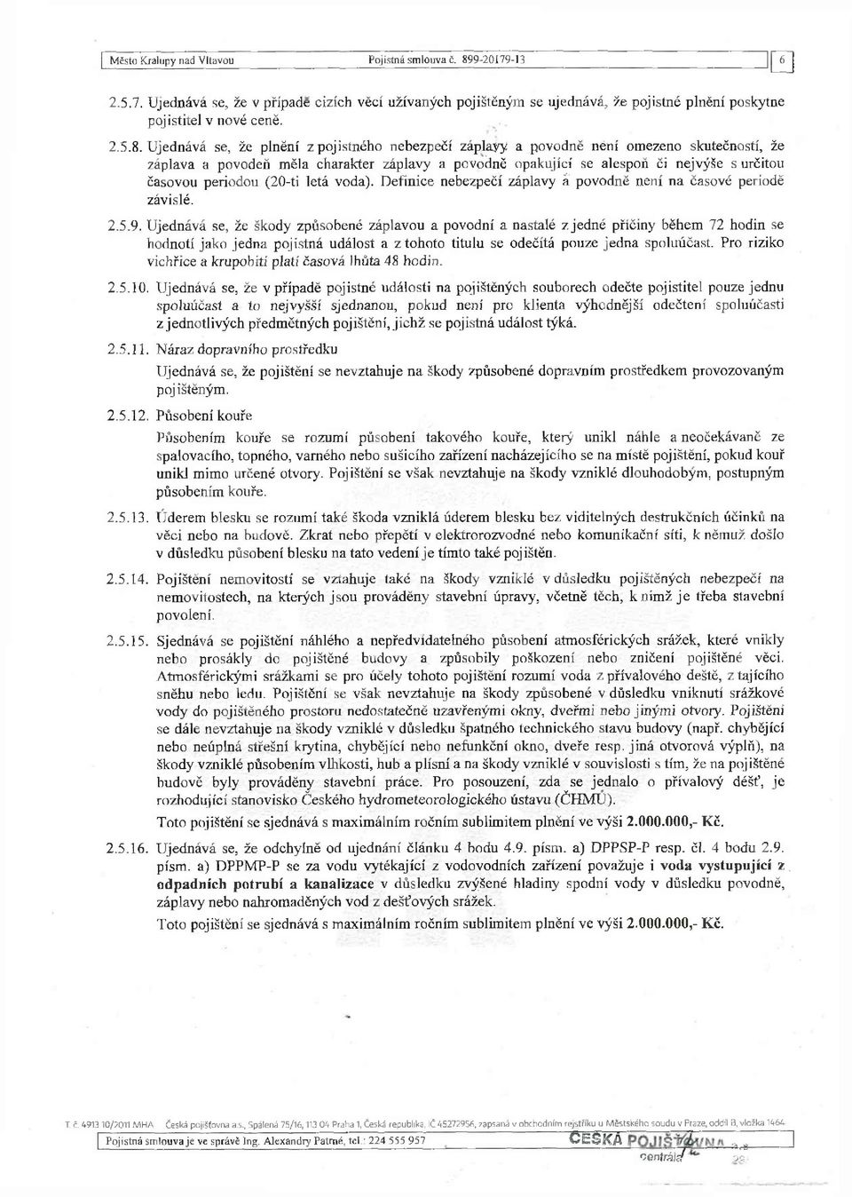 Ujednává se, že plnění z pojistného nebezpečí záplaýý a povodně néní omezeno skutečností, že záplava a povodeň měla charakter záplavy a povodně opakující se alespoň či nejvýše s určitou časovou