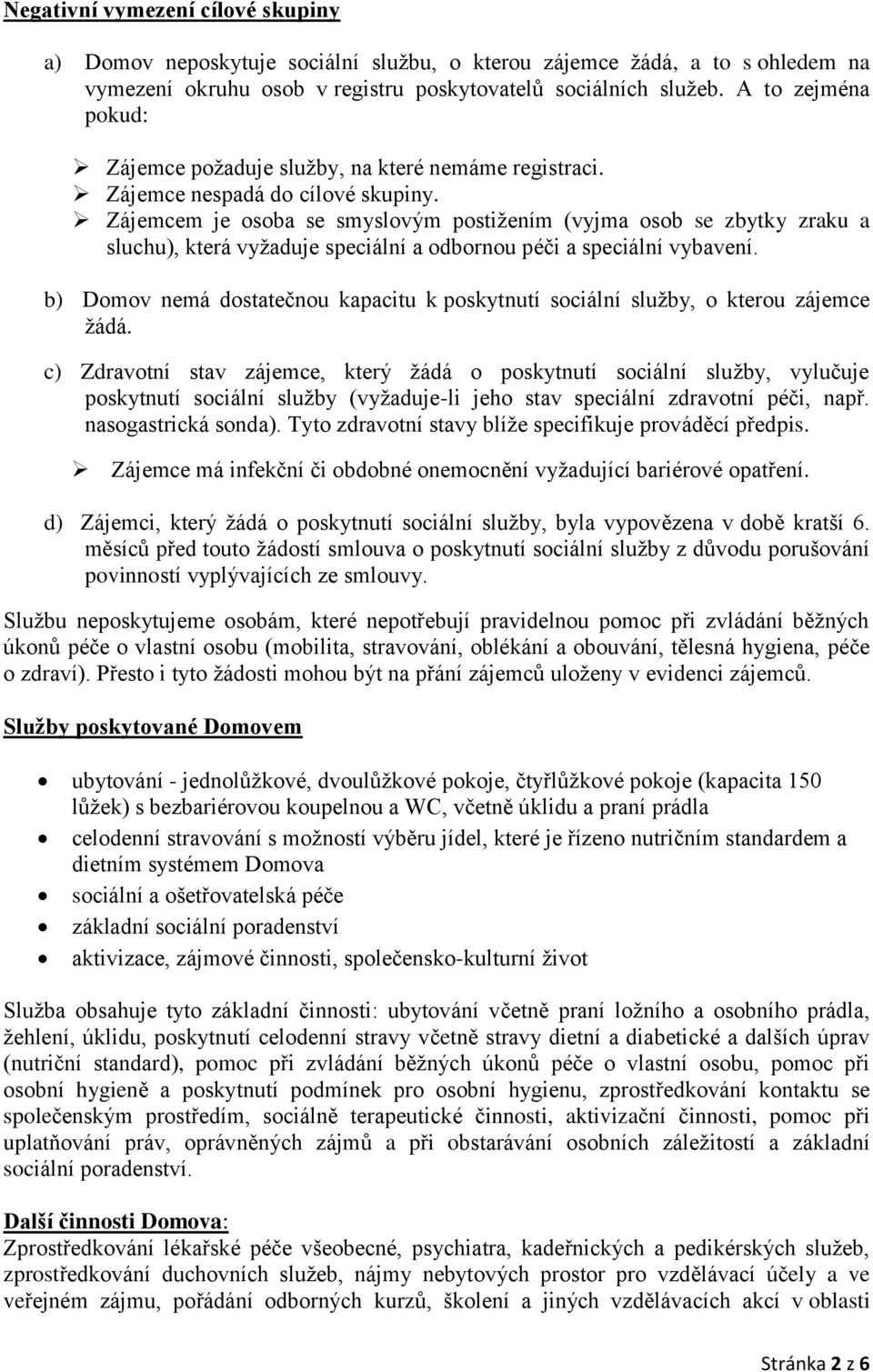 Zájemcem je osoba se smyslovým postižením (vyjma osob se zbytky zraku a sluchu), která vyžaduje speciální a odbornou péči a speciální vybavení.