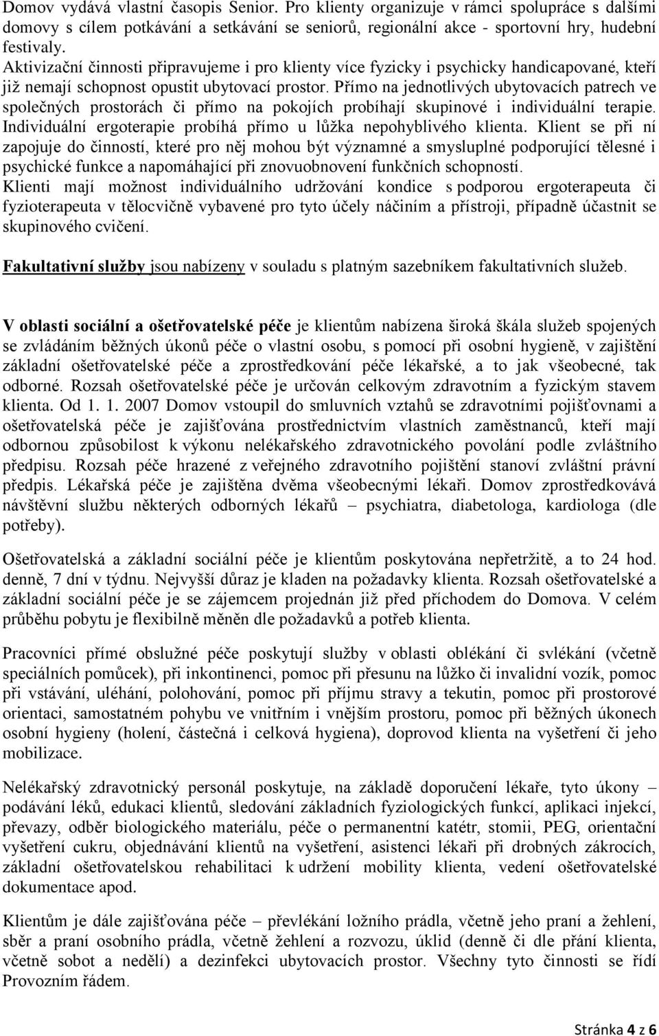 Přímo na jednotlivých ubytovacích patrech ve společných prostorách či přímo na pokojích probíhají skupinové i individuální terapie.