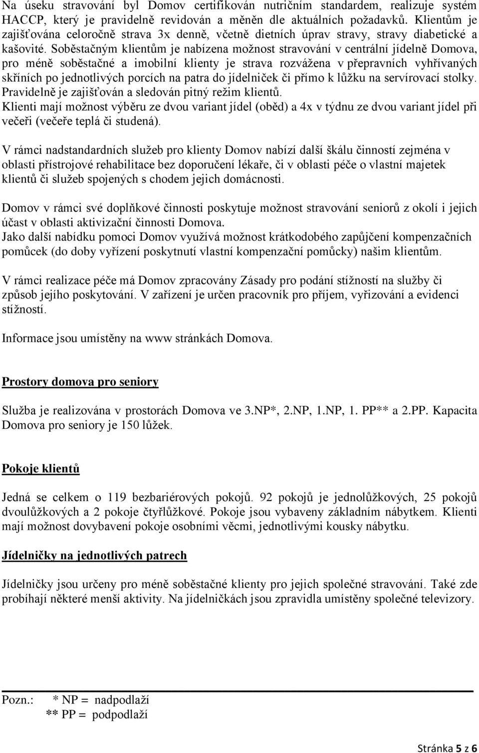 Soběstačným klientům je nabízena možnost stravování v centrální jídelně Domova, pro méně soběstačné a imobilní klienty je strava rozvážena v přepravních vyhřívaných skříních po jednotlivých porcích