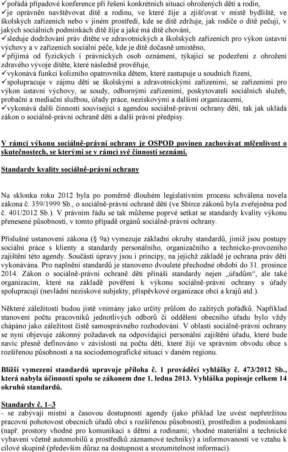 zařízeních pro výkon ústavní výchovy a v zařízeních sociální péče, kde je dítě dočasně umístěno, přijímá od fyzických i právnických osob oznámení, týkající se podezření z ohrožení zdravého vývoje
