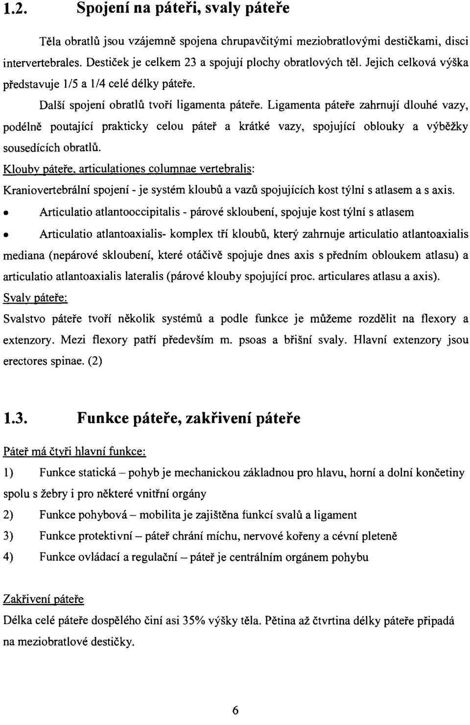 Ligamenta páteře zahrnují dlouhé vazy, podélně poutající prakticky celou páteř a krátké vazy, spojující oblouky a výběžky sousedících obratlů.