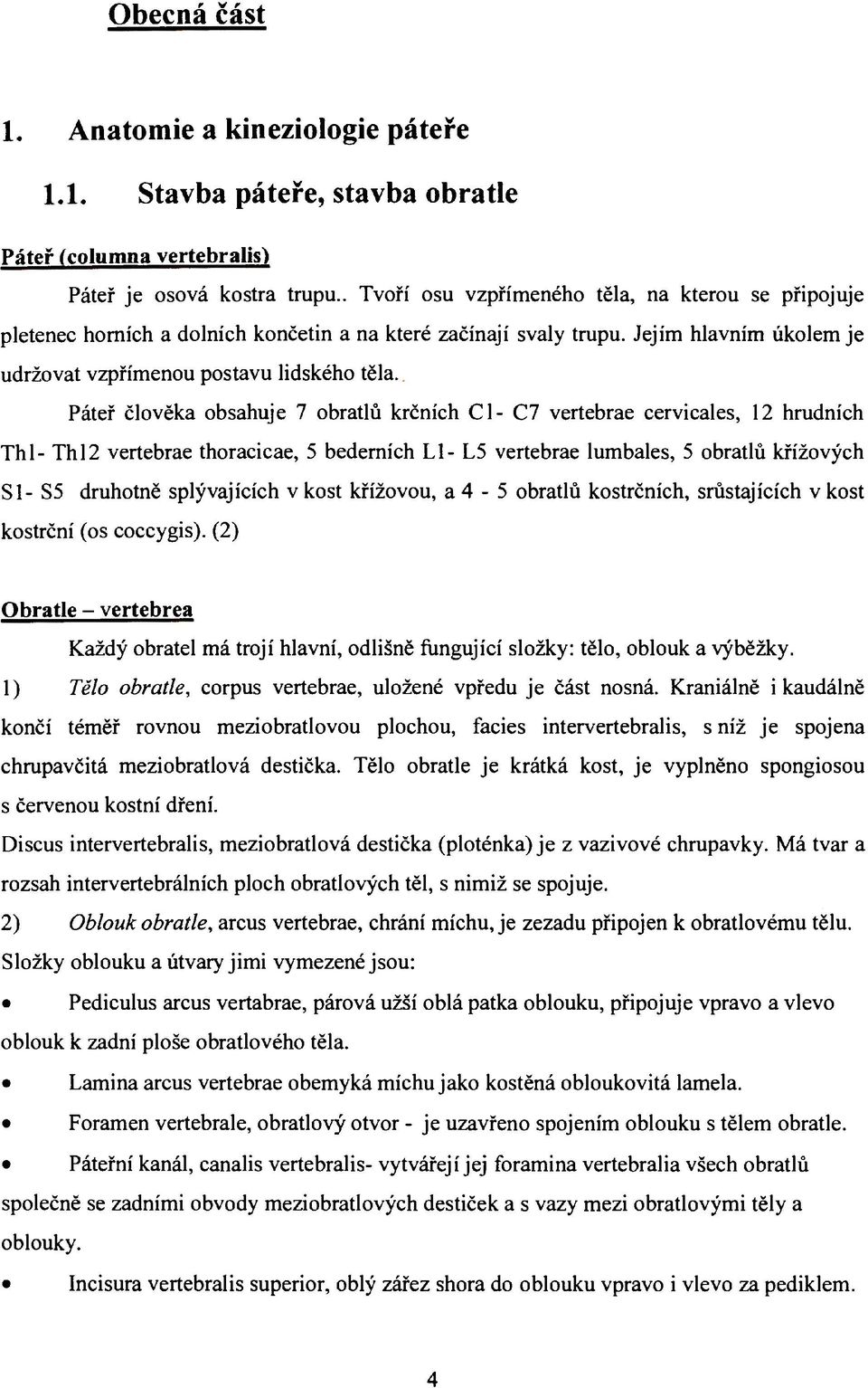 Páteř člověka obsahuje 7 obratlů krčních Cl- C7 vertebrae cervicales, 12 hrudních Thl- Thl2 vertebrae thoracicae, 5 bederních LI- L5 vertebrae lumbales, 5 obratlů křížových SI- S5 druhotně