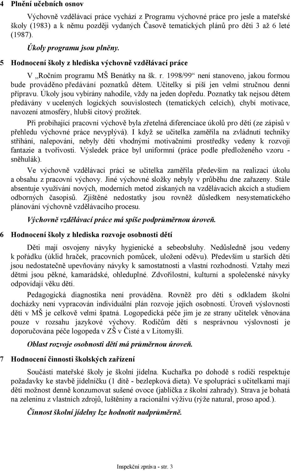 Učitelky si píší jen velmi stručnou denní přípravu. Úkoly jsou vybírány nahodile, vždy na jeden dopředu.