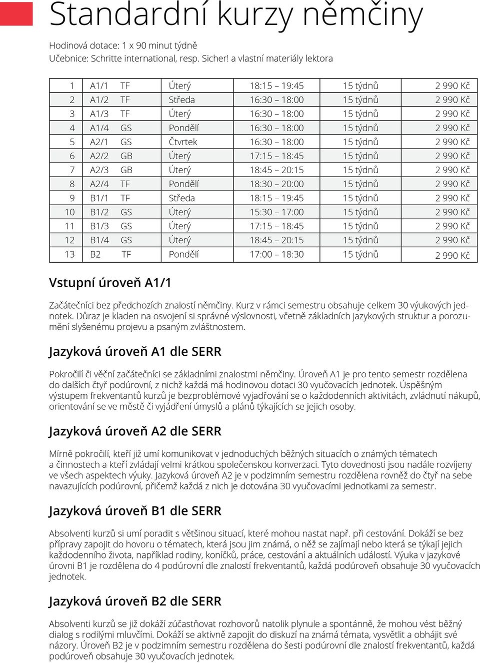 týdnů 2 990 Kč 5 A2/1 GS Čtvrtek 16:30 18:00 15 týdnů 2 990 Kč 6 A2/2 GB Úterý 17:15 18:45 15 týdnů 2 990 Kč 7 A2/3 GB Úterý 18:45 20:15 15 týdnů 2 990 Kč 8 A2/4 TF Pondělí 18:30 20:00 15 týdnů 2 990