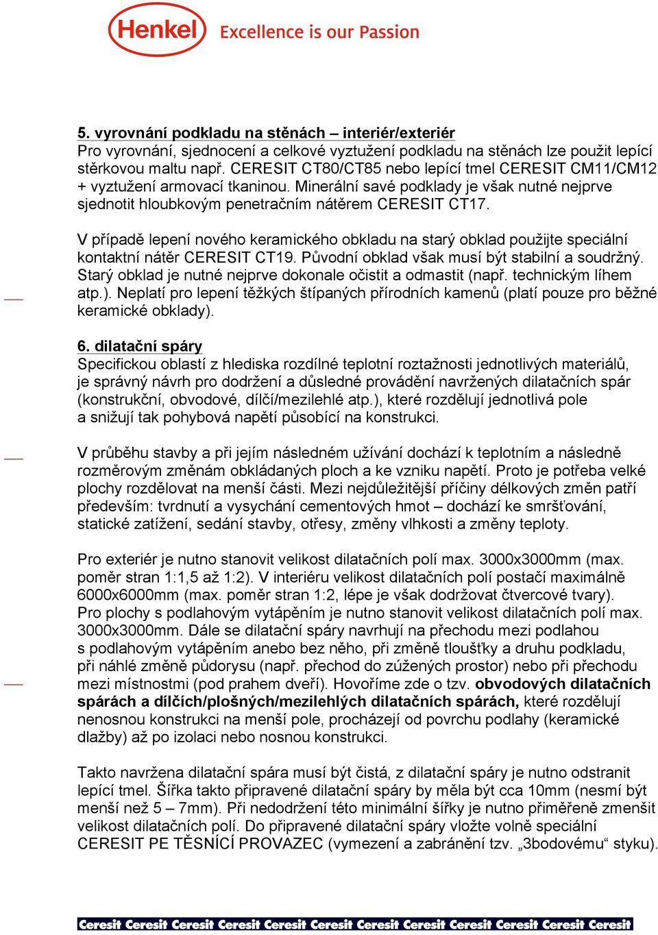 V případě lepení nového keramického obkladu na starý obklad použijte speciální kontaktní nátěr CERESIT CT19. Původní obklad však musí být stabilní a soudržný.