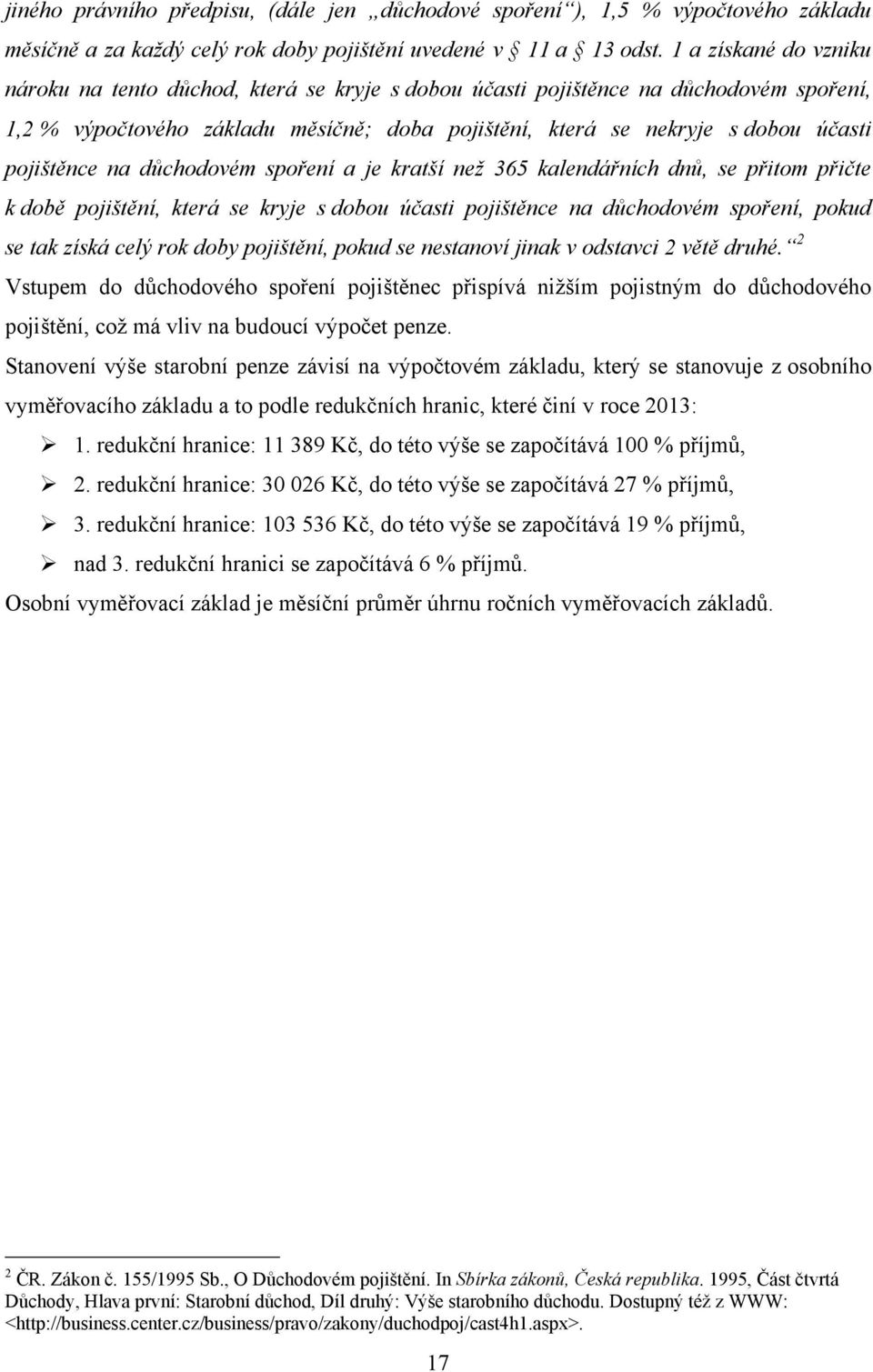 pojištěnce na důchodovém spoření a je kratší než 365 kalendářních dnů, se přitom přičte k době pojištění, která se kryje s dobou účasti pojištěnce na důchodovém spoření, pokud se tak získá celý rok