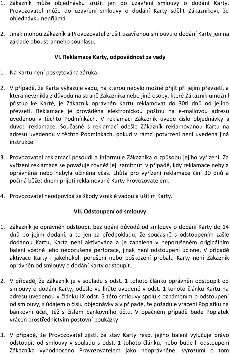 V případě, že Karta vykazuje vadu, na kterou nebylo možné přijít při jejím převzetí, a která nevznikla z důvodu na straně Zákazníka nebo jiné osoby, které Zákazník umožnil přístup ke Kartě, je