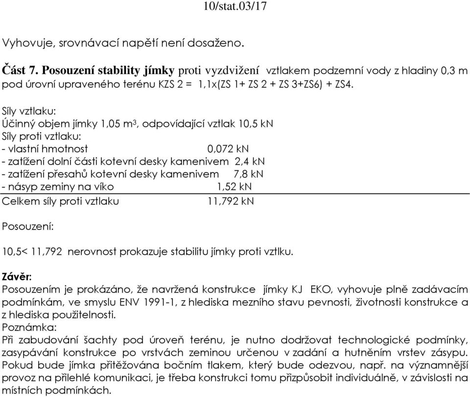 Síly vztlaku: Účinný objem jímky 1,05 m 3, odpovídající vztlak 10,5 kn Síly proti vztlaku: - vlastní hmotnost 0,072 kn - zatížení dolní části kotevní desky kamenivem 2,4 kn - zatížení přesahů kotevní