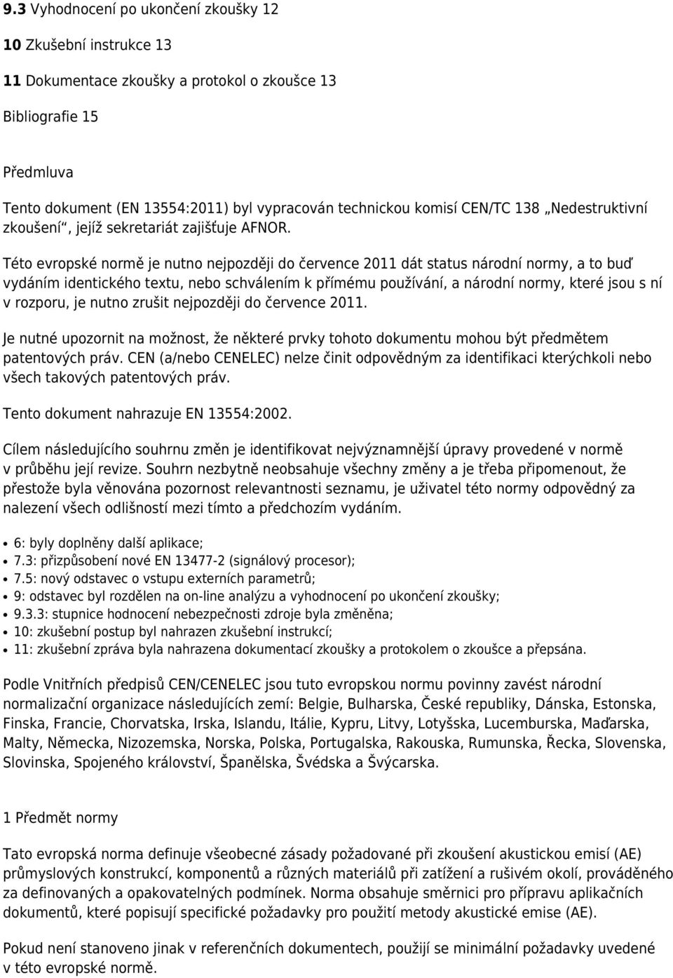 Této evropské normě je nutno nejpozději do července 2011 dát status národní normy, a to buď vydáním identického textu, nebo schválením k přímému používání, a národní normy, které jsou s ní v rozporu,