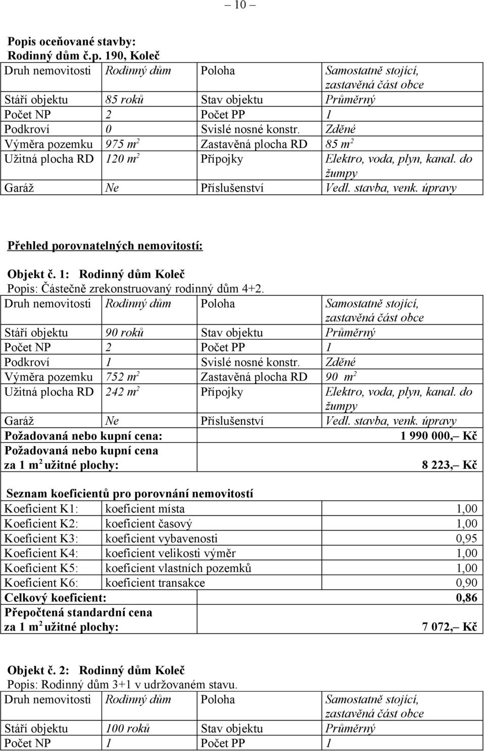 úpravy Přehled porovnatelných nemovitostí: Objekt č. 1: Rodinný dům Koleč Popis: Částečně zrekonstruovaný rodinný dům 4+2.